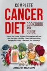 Complete Cancer Diet Cookbook and Guide: Starve the Cancer Without Starving Yourself and Win the Fight - Healthy, Tasty, and Nourishing Recipes for Ca By August Harson Cover Image