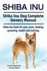 Shiba Inu. Shiba Inu Dog Complete Owners Manual. Shiba Inu book for care, costs, feeding, grooming, health and training. By Asia Moore, George Hoppendale Cover Image