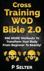 Cross Training WOD Bible 2.0: 586 MORE Workouts To Transform Your Body From Beginner To Beastly! By P. Selter Cover Image