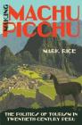 Making Machu Picchu: The Politics of Tourism in Twentieth-Century Peru By Mark Rice Cover Image