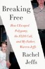 Breaking Free: How I Escaped Polygamy, the FLDS Cult, and My Father, Warren Jeffs By Rachel Jeffs Cover Image