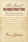 The First Reconstruction: Black Politics in America from the Revolution to the Civil War By Van Gosse Cover Image