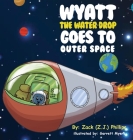 Wyatt the Water Drop Goes to Outer Space By Zack (Z J. ). Phillips, Garrett Myers (Illustrator) Cover Image