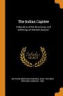 The Indian Captive: A Narrative of the Adventures and Sufferings of Matthew Brayton By Matthew Brayton, Ohio The Gray Printing Compan Fostoria (Created by) Cover Image