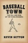 Baseball Town: The Fall and Rise of the Texas Rangers By Kevin Sutton Cover Image