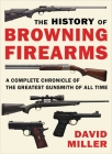 The History of Browning Firearms: A Complete Chronicle of the Greatest Gunsmith of All Time Cover Image