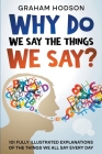 Why Do We Say The Things We Say? 101 Fully Illustrated Explanations of the Things We All Say Every Day By Graham Hodson Cover Image