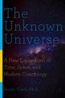 The Unknown Universe: A New Exploration of Time, Space, and Modern Cosmology By Stuart Clark Cover Image