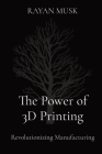 The Power of 3D Printing: Revolutionizing Manufacturing By Rayan Musk Cover Image