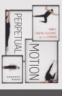Perpetual Motion: Dance, Digital Cultures, and the Common (Electronic Mediations #59) By Harmony Bench Cover Image