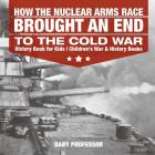 How the Nuclear Arms Race Brought an End to the Cold War - History Book for Kids Children's War & History Books Cover Image
