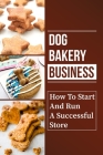 Dog Bakery Business: How To Start And Run A Successful Store: Specific Strategies By Leandra Stoudymire Cover Image