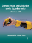 Orthotic Design and Fabrication for the Upper Extremity: A Practical Guide By Katherine Schofield, Deborah Schwartz Cover Image