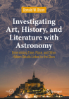 Investigating Art, History, and Literature with Astronomy: Determining Time, Place, and Other Hidden Details Linked to the Stars By Donald W. Olson Cover Image