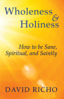 Wholeness and Holiness: How to Be Sane, Spiritual, and Saintly By David Richo Cover Image