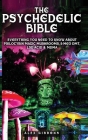 The Psychedelic Bible - Everything You Need To Know About Psilocybin Magic Mushrooms, 5-Meo DMT, LSD/Acid & MDMA Cover Image