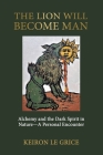 The Lion Will Become Man: Alchemy and the Dark Spirit in Nature-A Personal Encounter By Keiron Le Grice Cover Image