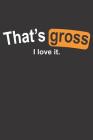 That's Gross I Love It By Elderberry's Designs Cover Image