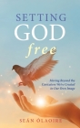 Setting God Free: Moving Beyond the Caricature We've Created in Our Own Image Cover Image