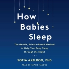 How Babies Sleep: The Gentle, Science-Based Method to Help Your Baby Sleep Through the Night By Sofia Axelrod, Natalie Naudus (Read by) Cover Image