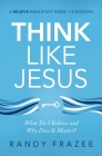 Think Like Jesus Bible Study Guide: What Do I Believe and Why Does It Matter? By Randy Frazee Cover Image