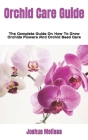 Orchid Care Guide: The Complete Guide On How To Grow Orchids Flowers And Orchid Seed Care Cover Image