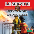 Le Service d'Incendie de Ma Ville (Hometown Fire Department) By Buffy Silverman, Claire Savard (Translator) Cover Image