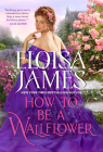 How to Be a Wallflower: A Would-Be Wallflowers Novel By Eloisa James Cover Image