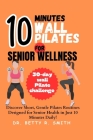 10-Minute Wall Pilates for Senior Wellness: Discover Short, Gentle Pilates Routines Designed for Senior Health in Just 10 Minutes Daily! By Betty R. Smith Cover Image
