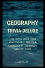 Geography Trivia Deluxe: 1200 Travel-Based Trivia Challenges to Test your Knowledge of the World's Greatest Cities By Jane Dallas Cover Image