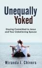 Unequally Yoked: Staying Committed to Jesus and Your Unbelieving Spouse By Miranda J. Chivers Cover Image