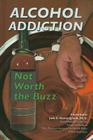Alcohol Addiction: Not Worth the Buzz (Illicit and Misused Drugs) By Ida Walker Cover Image