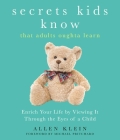 Secrets Kids Know…that Adults Oughta Learn: Enriching Your Life by Viewing It Through The Eyes of a Child By Allen Klein, Michael Pritchard (Foreword by) Cover Image