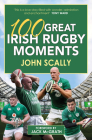100 Great Irish Rugby Moments By John Scally, Jack McGrath (Foreword by) Cover Image