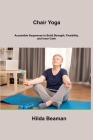 Chair Yoga: Accessible Sequences to Build Strength, Flexibility, and Inner Calm By Hilda Beaman Cover Image