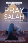 A Short Beginners Guide on How to Pray Salah: Starting Your Journey of Salat to Connect to Your Creator with Simple Step by Step Instructions Cover Image