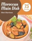 75 Moroccan Main Dish Recipes: A Moroccan Main Dish Cookbook for All Generation By Meri Martinez Cover Image