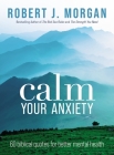 Calm Your Anxiety: 60 Biblical Quotes for Better Mental Health By Robert J. Morgan Cover Image