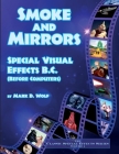 Smoke and Mirrors - Special Visual Effects B.C. (Before Computers) By Mark D. Wolf Cover Image