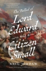 The Ballad of Lord Edward and Citizen Small: A Novel By Neil Jordan Cover Image