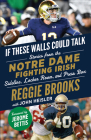If These Walls Could Talk: Notre Dame Fighting Irish: Stories from the Notre Dame Fighting Irish Sideline, Locker Room, and Press Box By Reggie Brooks, John Heisler, Jerome Bettis (Foreword by) Cover Image