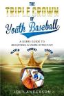 The Triple Crown Of Youth Baseball: A users guide to becoming a more effective player, parent, and coach. By Joey Anderson Cover Image