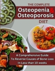 The Complete Osteopenia & Osteoporosis Diet: The Comprehensive Guide To Reverse Causes of Bone Loss In Less than 10 weeks Cover Image