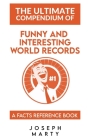 The Ultimate Compendium Of Funny And Interesting World Records: A Facts Reference Book By Joseph Marty Cover Image