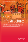 Blue Infrastructures: Natural History, Political Ecology and Urban Development in Kolkata (Exploring Urban Change in South Asia) By Jenia Mukherjee Cover Image