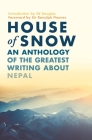 House of Snow: An Anthology of the Greatest Writing About Nepal By Ranulph Fiennes (Foreword by), Ed Douglas (Introduction by) Cover Image