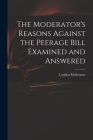 The Moderator's Reasons Against the Peerage Bill Examined and Answered Cover Image