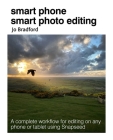 Smart Phone Smart Photo Editing: A complete workflow for editing on any phone or tablet using Snapseed By Jo Bradford Cover Image