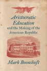 Aristocratic Education and the Making of the American Republic By Mark Boonshoft Cover Image