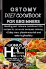 Ostomy Diet Cookbook for Beginners: Healing and balance delicious 100+ recipes to cure and conquer ostomy, +21day meal plan to nourish and restoring h Cover Image
